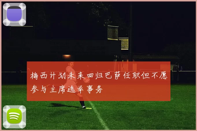 梅西计划未来回归巴萨任职但不愿参与主席选举事务