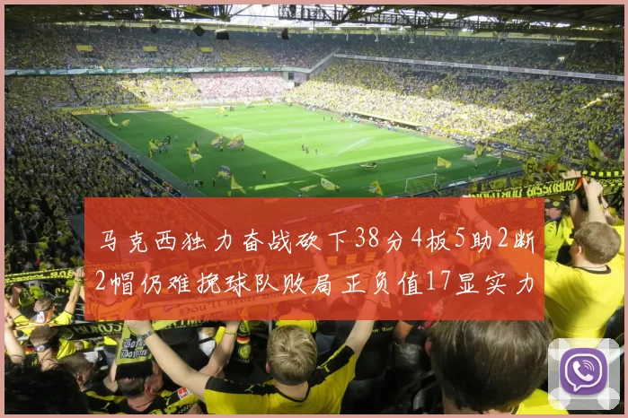 马克西独力奋战砍下38分4板5助2断2帽仍难挽球队败局正负值17显实力